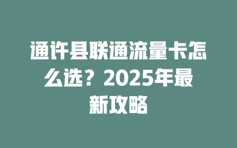 通许县联通流量卡怎么选？2025年最新攻略