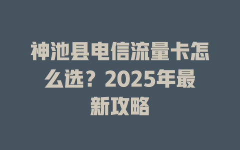 神池县电信流量卡怎么选？2025年最新攻略