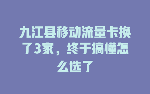 九江县移动流量卡换了3家，终于搞懂怎么选了