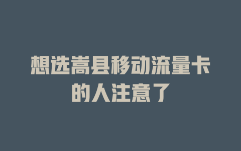 想选嵩县移动流量卡的人注意了
