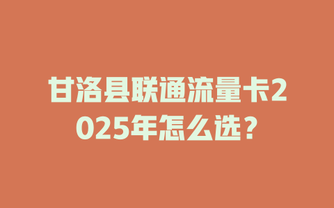 甘洛县联通流量卡2025年怎么选？