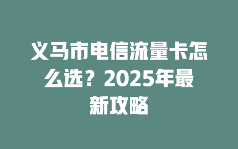 义马市电信流量卡怎么选？2025年最新攻略