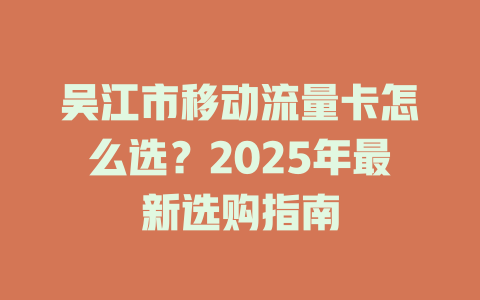 吴江市移动流量卡怎么选？2025年最新选购指南