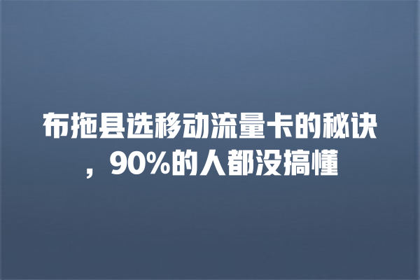 布拖县选移动流量卡的秘诀，90%的人都没搞懂