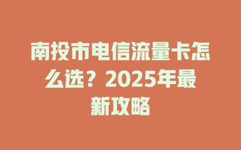 南投市电信流量卡怎么选？2025年最新攻略