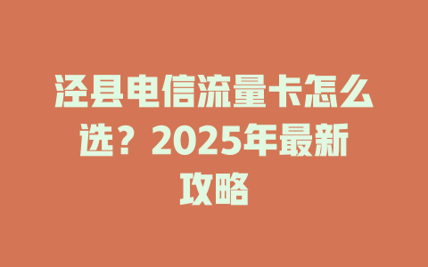 泾县电信流量卡怎么选？2025年最新攻略