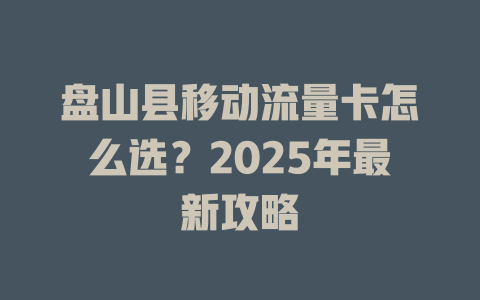 盘山县移动流量卡怎么选？2025年最新攻略