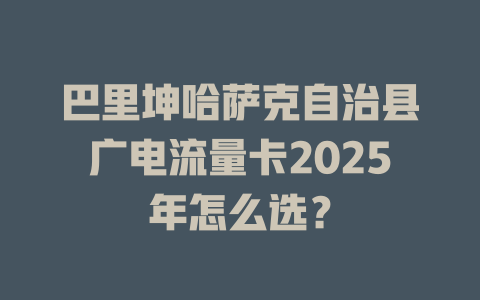 巴里坤哈萨克自治县广电流量卡2025年怎么选？