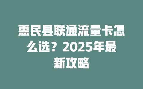 惠民县联通流量卡怎么选？2025年最新攻略