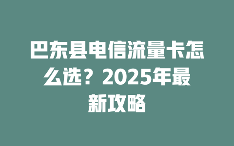 巴东县电信流量卡怎么选？2025年最新攻略