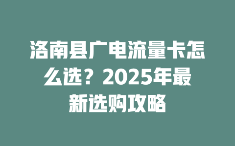 洛南县广电流量卡怎么选？2025年最新选购攻略