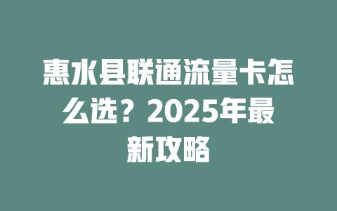 惠水县联通流量卡怎么选？2025年最新攻略