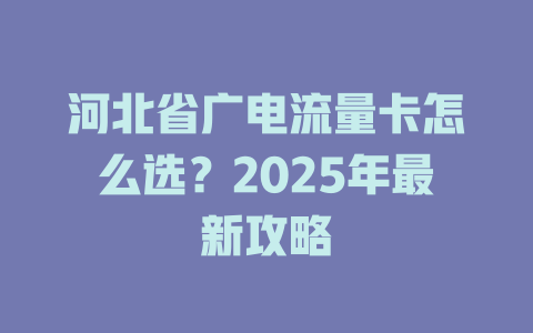 河北省广电流量卡怎么选？2025年最新攻略