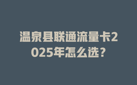 温泉县联通流量卡2025年怎么选？