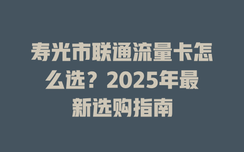 寿光市联通流量卡怎么选？2025年最新选购指南