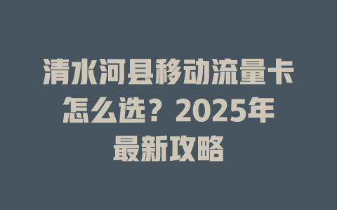 清水河县移动流量卡怎么选？2025年最新攻略