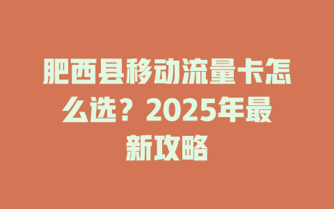 肥西县移动流量卡怎么选？2025年最新攻略