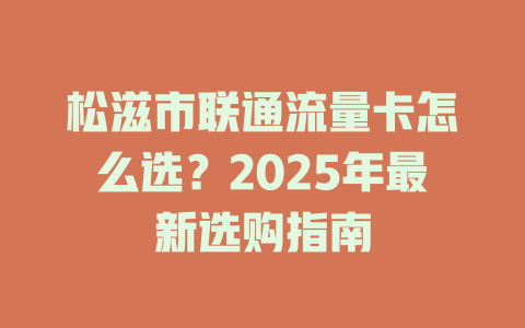 松滋市联通流量卡怎么选？2025年最新选购指南