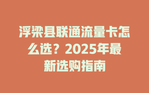 浮梁县联通流量卡怎么选？2025年最新选购指南