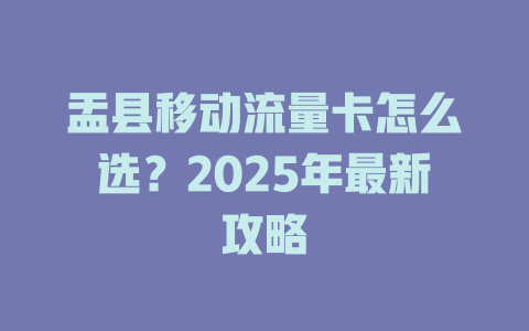 盂县移动流量卡怎么选？2025年最新攻略