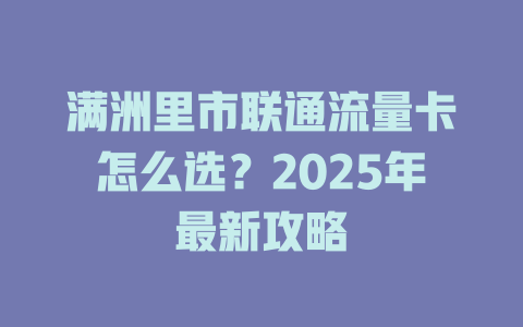 满洲里市联通流量卡怎么选？2025年最新攻略