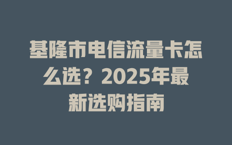 基隆市电信流量卡怎么选？2025年最新选购指南