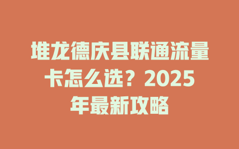 堆龙德庆县联通流量卡怎么选？2025年最新攻略
