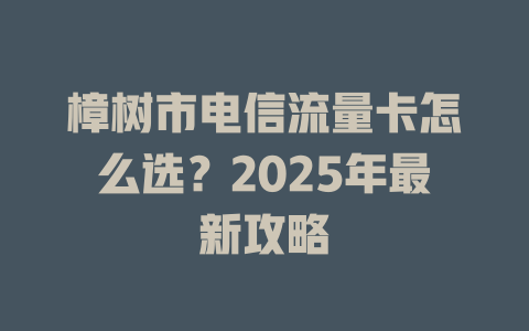 樟树市电信流量卡怎么选？2025年最新攻略
