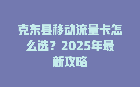 克东县移动流量卡怎么选？2025年最新攻略