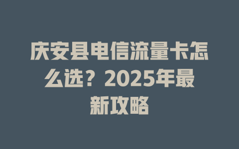 庆安县电信流量卡怎么选？2025年最新攻略