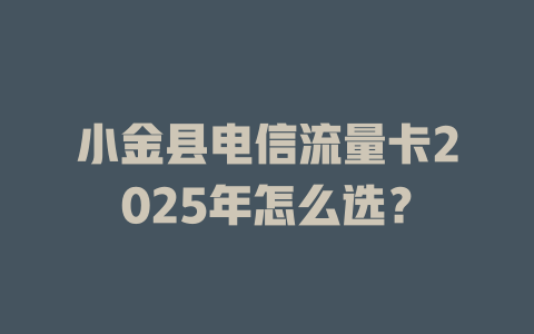 小金县电信流量卡2025年怎么选？