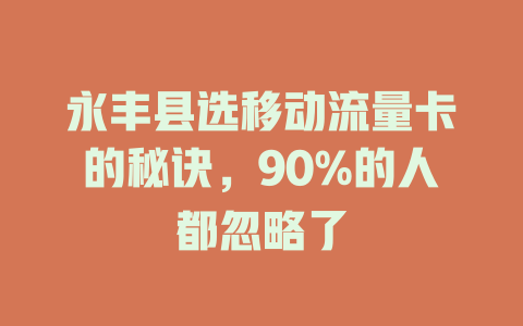永丰县选移动流量卡的秘诀，90%的人都忽略了