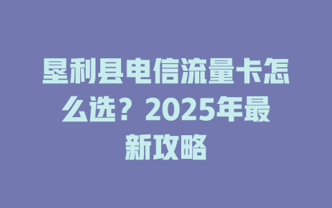 垦利县电信流量卡怎么选？2025年最新攻略