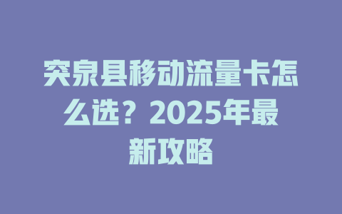 突泉县移动流量卡怎么选？2025年最新攻略