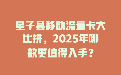 星子县移动流量卡大比拼，2025年哪款更值得入手？