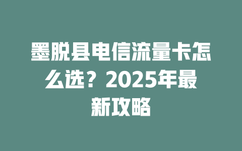墨脱县电信流量卡怎么选？2025年最新攻略