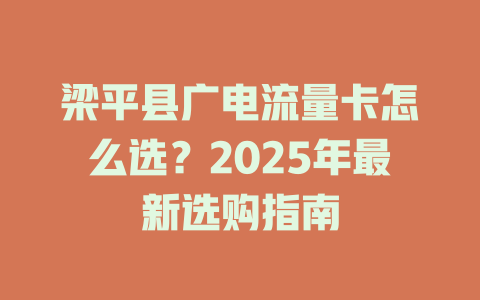 梁平县广电流量卡怎么选？2025年最新选购指南