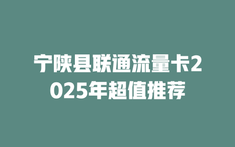 宁陕县联通流量卡2025年超值推荐