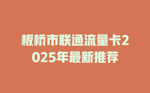 板桥市联通流量卡2025年最新推荐