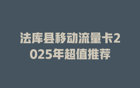 法库县移动流量卡2025年超值推荐