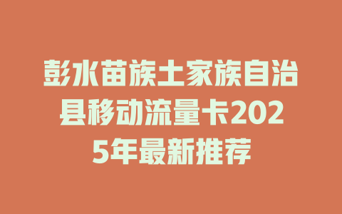 彭水苗族土家族自治县移动流量卡2025年最新推荐