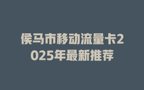 侯马市移动流量卡2025年最新推荐