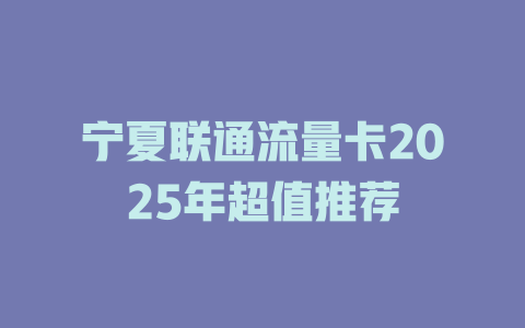 宁夏联通流量卡2025年超值推荐
