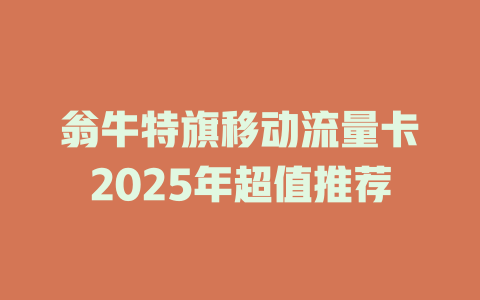 翁牛特旗移动流量卡2025年超值推荐