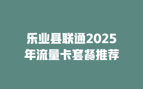 乐业县联通2025年流量卡套餐推荐