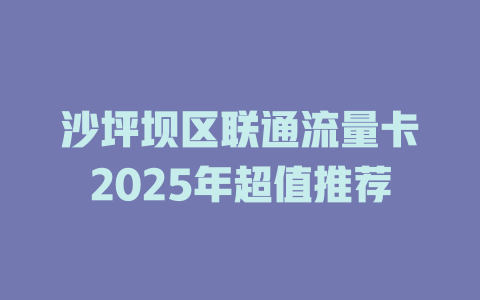 沙坪坝区联通流量卡2025年超值推荐