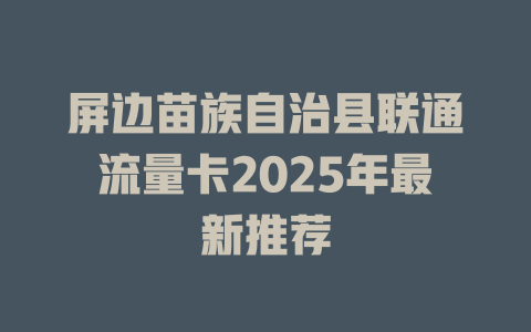 屏边苗族自治县联通流量卡2025年最新推荐