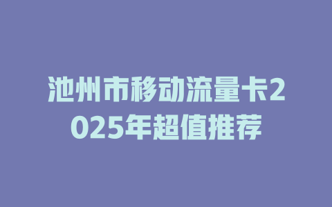 池州市移动流量卡2025年超值推荐