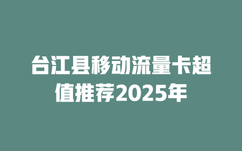 台江县移动流量卡超值推荐2025年