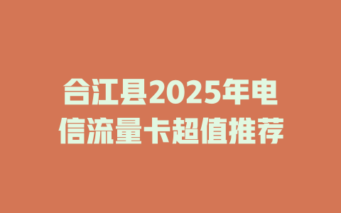 合江县2025年电信流量卡超值推荐